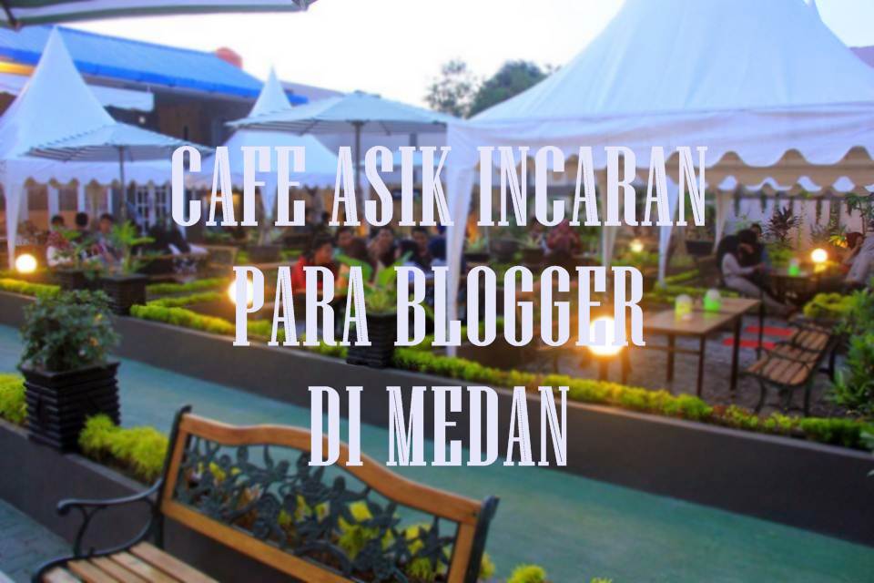  Cafe  Asik Incaran para Blogger di Medan  Travel Blogger 